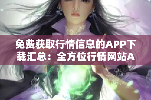 免費獲取行情信息的APP下載匯總：全方位行情網(wǎng)站APP免費下載指南