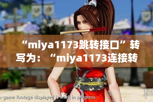 “miya1173跳轉(zhuǎn)接口”轉(zhuǎn)寫為：“miya1173連接轉(zhuǎn)接器：一個便捷的工具”