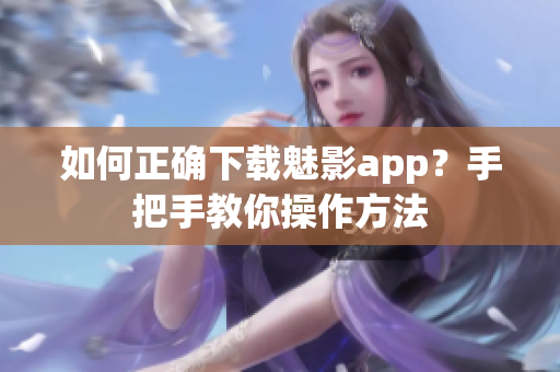 如何正確下載魅影app？手把手教你操作方法