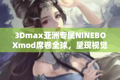 3Dmax亞洲專屬NINEBOXmod席卷全球，呈現(xiàn)視覺藝術(shù)之美