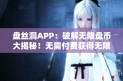 盤絲洞APP：破解無限盤幣大揭秘！無需付費獲得無限盤幣的絕密方法揭秘