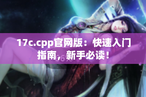 17c.cpp官網(wǎng)版：快速入門指南，新手必讀！