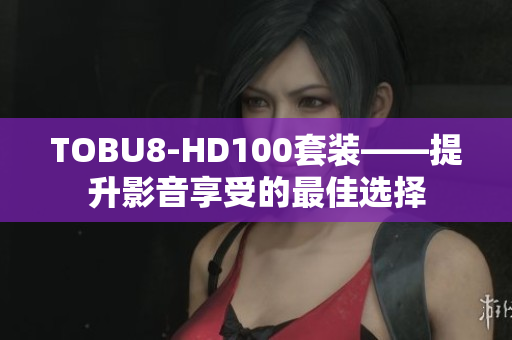 TOBU8-HD100套裝——提升影音享受的最佳選擇