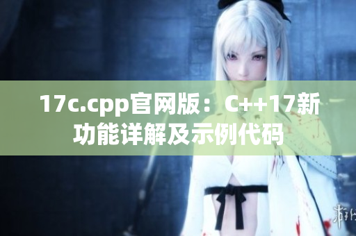 17c.cpp官網(wǎng)版：C++17新功能詳解及示例代碼