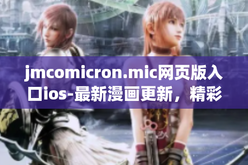 jmcomicron.mic網(wǎng)頁版入口ios-最新漫畫更新，精彩內(nèi)容盡在手機(jī)端