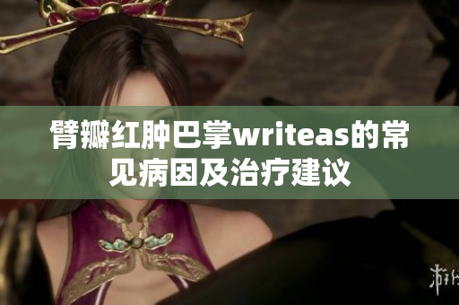 臂瓣紅腫巴掌writeas的常見病因及治療建議