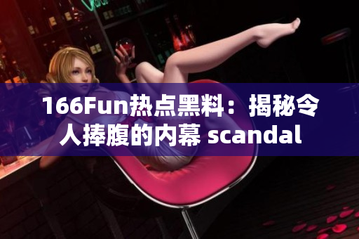 166Fun熱點黑料：揭秘令人捧腹的內(nèi)幕 scandal