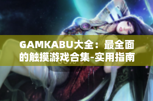 GAMKABU大全：最全面的觸摸游戲合集-實(shí)用指南及評測