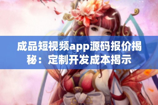 成品短視頻app源碼報(bào)價(jià)揭秘：定制開發(fā)成本揭示