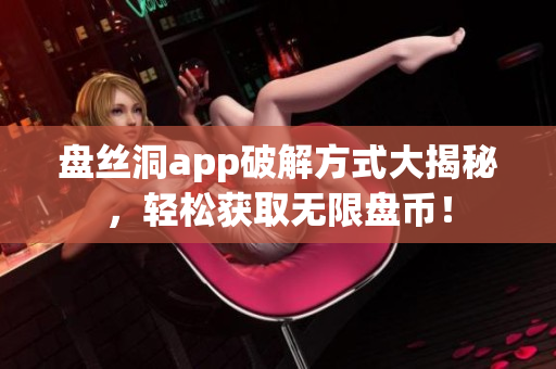 盤絲洞app破解方式大揭秘，輕松獲取無限盤幣！