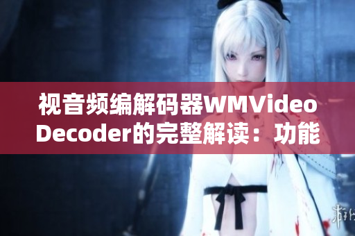 視音頻編解碼器WMVideoDecoder的完整解讀：功能、特點(diǎn)及應(yīng)用領(lǐng)域