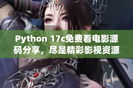 Python 17c免費(fèi)看電影源碼分享，盡是精彩影視資源