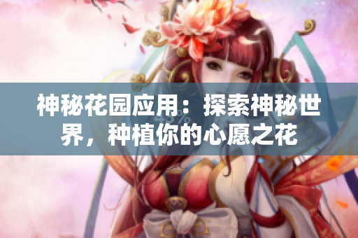 神秘花園應(yīng)用：探索神秘世界，種植你的心愿之花