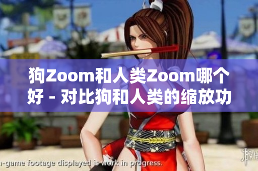 狗Zoom和人類Zoom哪個好 - 對比狗和人類的縮放功能 讓你更好地選擇