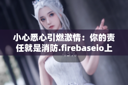 小心悉心引燃激情：你的責(zé)任就是消防.firebaseio上就不能在更新固件!