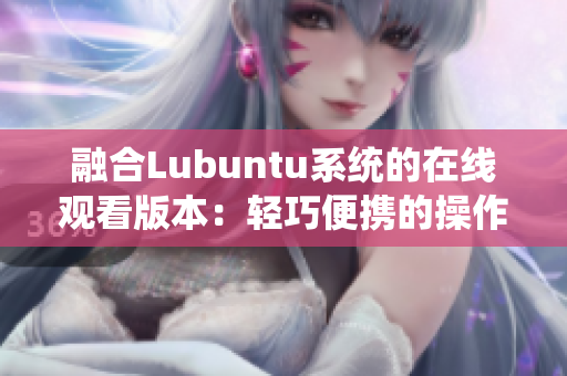 融合Lubuntu系統(tǒng)的在線觀看版本：輕巧便攜的操作系統(tǒng)助您快捷觀賞