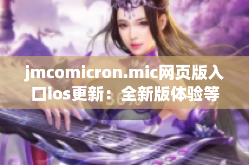 jmcomicron.mic網(wǎng)頁(yè)版入口ios更新：全新版體驗(yàn)等你來探索