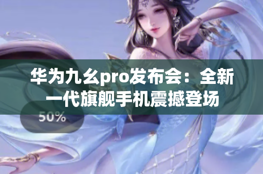 華為九幺pro發(fā)布會：全新一代旗艦手機震撼登場