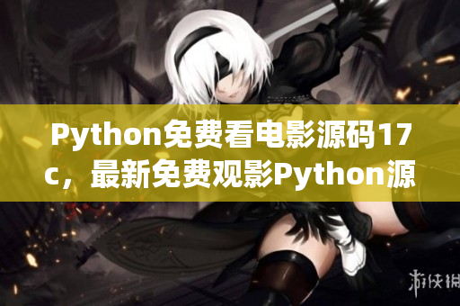 Python免費(fèi)看電影源碼17c，最新免費(fèi)觀影Python源碼大全