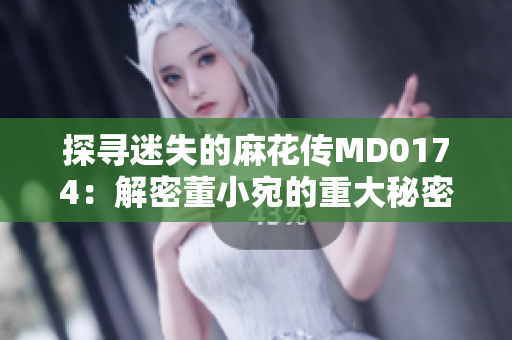 探尋迷失的麻花傳MD0174：解密董小宛的重大秘密