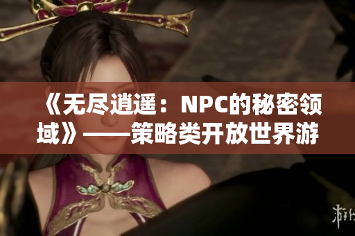 《無盡逍遙：NPC的秘密領(lǐng)域》——策略類開放世界游戲全面漢化