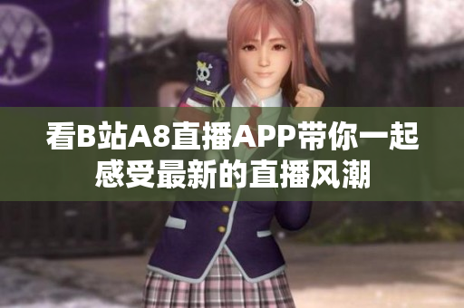 看B站A8直播APP帶你一起感受最新的直播風潮