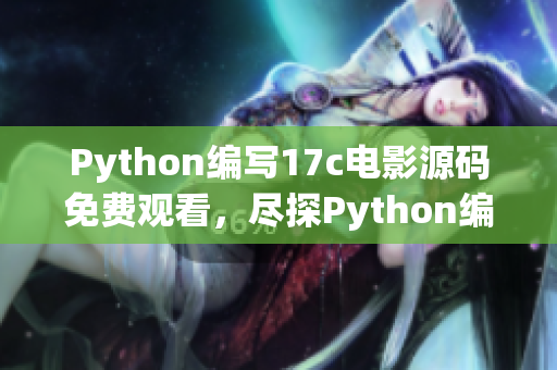 Python編寫17c電影源碼免費觀看，盡探Python編寫的17c電影源碼免費觀看