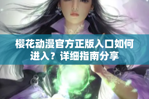 櫻花動(dòng)漫官方正版入口如何進(jìn)入？詳細(xì)指南分享