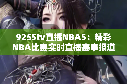 9255tv直播NBA5：精彩NBA比賽實時直播賽事報道