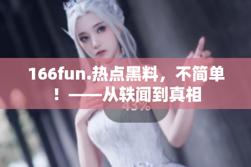 166fun.熱點黑料，不簡單！——從軼聞到真相