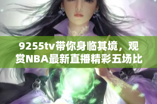 9255tv帶你身臨其境，觀賞NBA最新直播精彩五場(chǎng)比賽