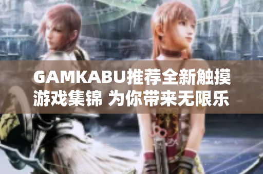 GAMKABU推薦全新觸摸游戲集錦 為你帶來無限樂趣!