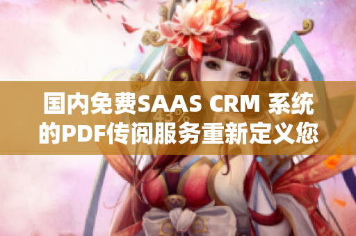 國(guó)內(nèi)免費(fèi)SAAS CRM 系統(tǒng)的PDF傳閱服務(wù)重新定義您的工作流程