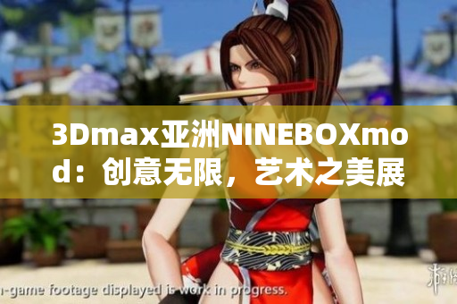 3Dmax亞洲NINEBOXmod：創(chuàng)意無限，藝術(shù)之美展現(xiàn)無限Potential