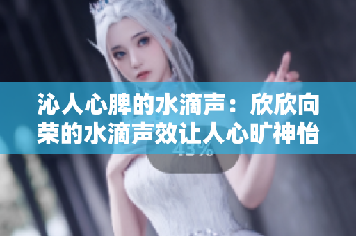 沁人心脾的水滴聲：欣欣向榮的水滴聲效讓人心曠神怡