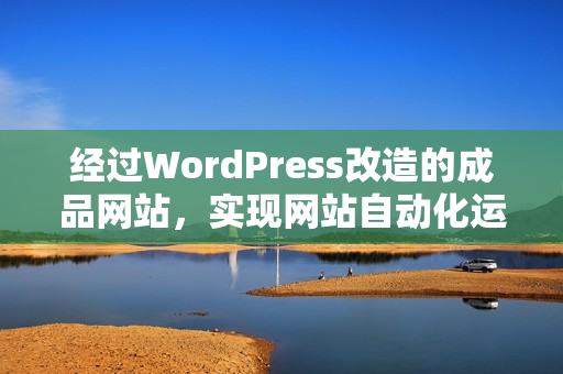 經(jīng)過WordPress改造的成品網(wǎng)站，實(shí)現(xiàn)網(wǎng)站自動(dòng)化運(yùn)營(yíng)