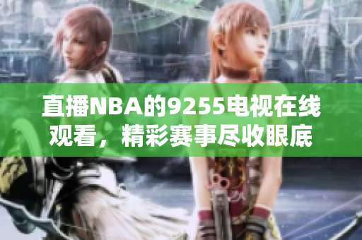 直播NBA的9255電視在線觀看，精彩賽事盡收眼底