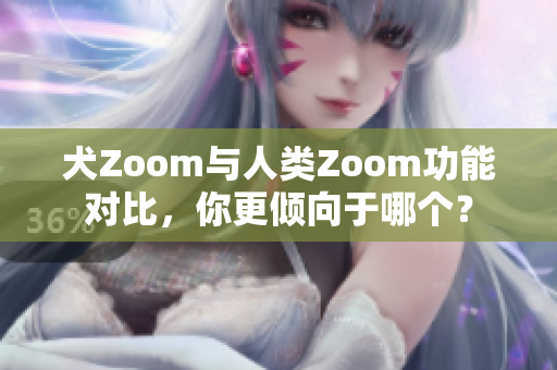 犬Zoom與人類Zoom功能對(duì)比，你更傾向于哪個(gè)？