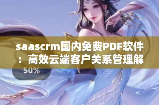 saascrm國內(nèi)免費PDF軟件：高效云端客戶關系管理解決方案