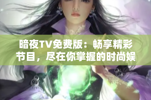 暗夜TV免費版：暢享精彩節(jié)目，盡在你掌握的時尚娛樂平臺