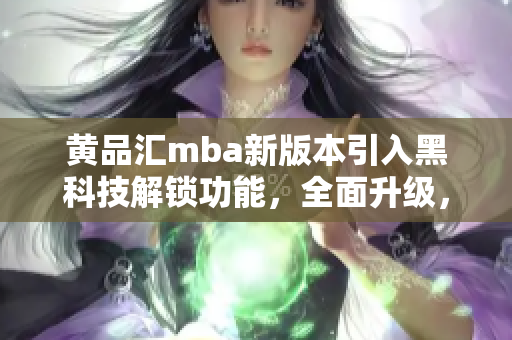 黃品匯mba新版本引入黑科技解鎖功能，全面升級，讓你的學(xué)習(xí)更高效