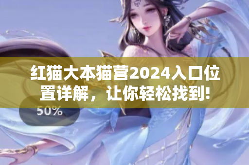 紅貓大本貓營(yíng)2024入口位置詳解，讓你輕松找到!