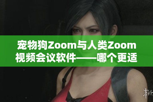 寵物狗Zoom與人類Zoom視頻會議軟件——哪個更適合您？