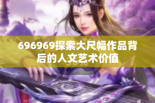 696969探索大尺幅作品背后的人文藝術價值