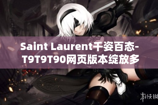 Saint Laurent千姿百態(tài)- T9T9T90網(wǎng)頁(yè)版本綻放多彩光芒