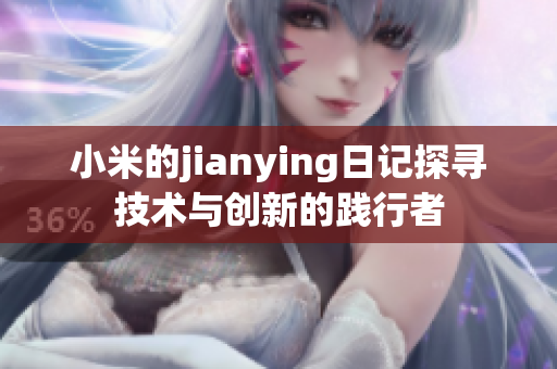 小米的jianying日記探尋技術(shù)與創(chuàng)新的踐行者