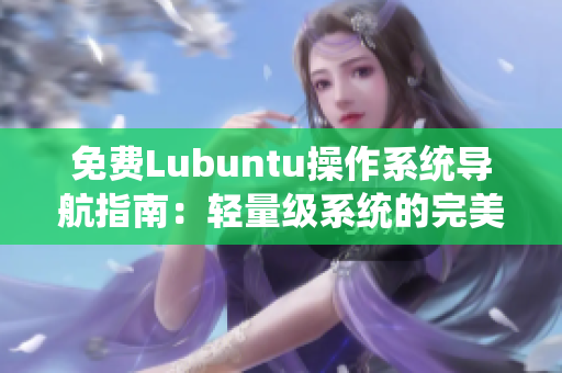 免費(fèi)Lubuntu操作系統(tǒng)導(dǎo)航指南：輕量級(jí)系統(tǒng)的完美選擇