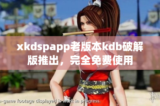 xkdspapp老版本kdb破解版推出，完全免費(fèi)使用