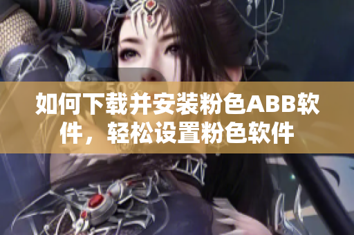 如何下載并安裝粉色ABB軟件，輕松設(shè)置粉色軟件