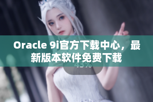 Oracle 9i官方下載中心，最新版本軟件免費下載